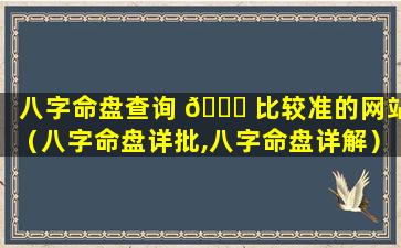 八字命盘查询 🐋 比较准的网站（八字命盘详批,八字命盘详解）